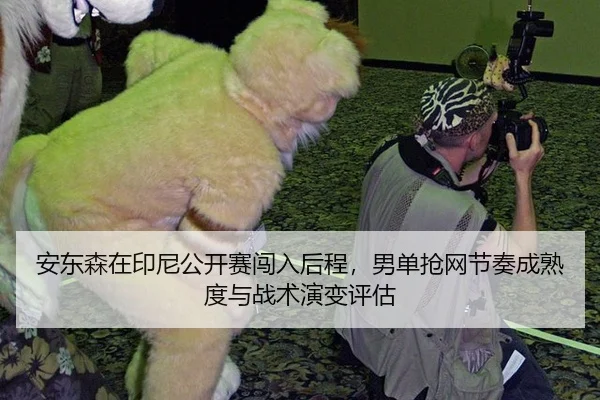安东森在印尼公开赛闯入后程，男单抢网节奏成熟度与战术演变评估